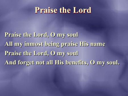 Praise the Lord Praise the Lord, O my soul All my inmost being praise His name Praise the Lord, O my soul And forget not all His benefits, O my soul. Praise.