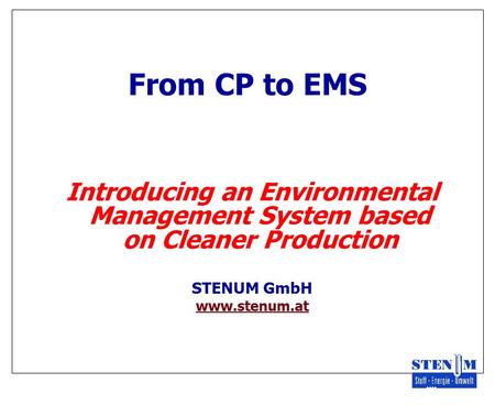 From CP to EMS Introducing an Environmental Management System based on Cleaner Production STENUM GmbH www.stenum.at.