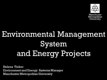 Birley Environmental Management System and Energy Projects Helena Tinker Environment and Energy Systems Manager Manchester Metropolitan University.