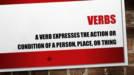 A verb expresses the action or condition of a person, place, or thing