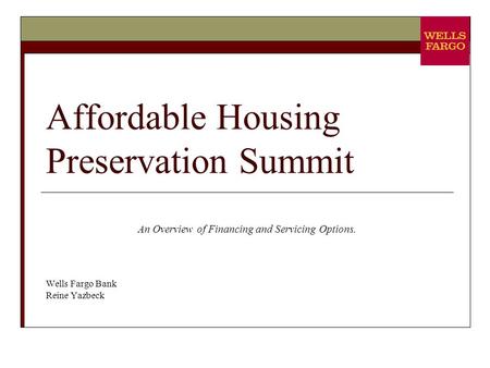 Affordable Housing Preservation Summit An Overview of Financing and Servicing Options. Wells Fargo Bank Reine Yazbeck.