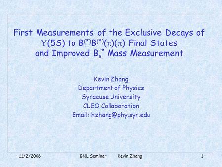 11/2/2006BNL Seminar Kevin Zhang1 First Measurements of the Exclusive Decays of Y (5S) to B (*) B (*) (  )(  ) Final States and Improved B s * Mass Measurement.
