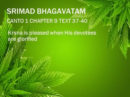 SRIMAD BHAGAVATAM CANTO 1 CHAPTER 9 TEXT 37-40 Krsna is pleased when His devotees are glorified.