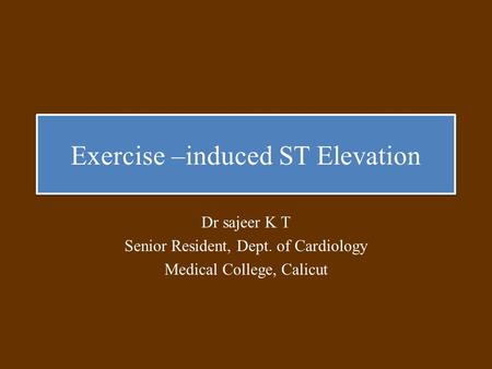 Exercise –induced ST Elevation Dr sajeer K T Senior Resident, Dept. of Cardiology Medical College, Calicut.