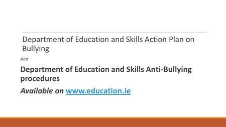 Department of Education and Skills Action Plan on Bullying And Department of Education and Skills Anti-Bullying procedures Available on www.education.iewww.education.ie.