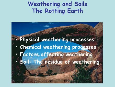 Weathering and Soils The Rotting Earth Physical weathering processes Chemical weathering processes Factors affecting weathering Soil: The residue of weathering.