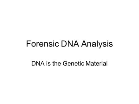 Forensic DNA Analysis DNA is the Genetic Material.