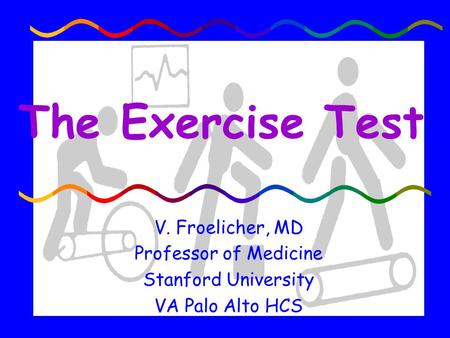 The Exercise Test V. Froelicher, MD Professor of Medicine