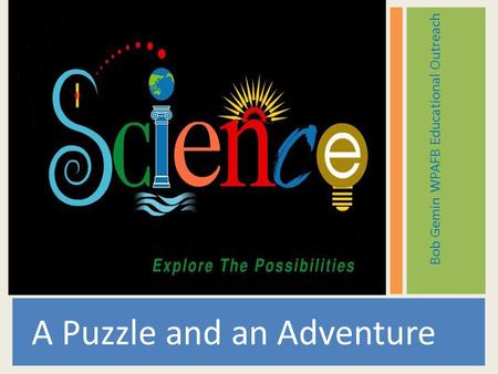 A Puzzle and an Adventure Bob Gemin WPAFB Educational Outreach.