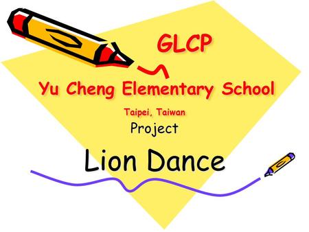 GLCP Yu Cheng Elementary School Taipei, Taiwan GLCP Yu Cheng Elementary School Taipei, Taiwan Project Lion Dance.