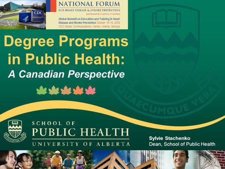 Degree Programs in Public Health: A Canadian Perspective Sylvie Stachenko Dean, School of Public Health Global Summit on Education and Training in Heart.