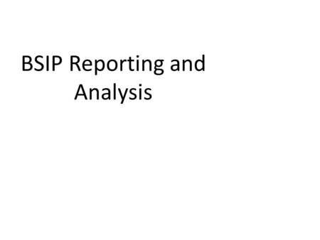 BSIP Reporting and Analysis. What Data Can I Get ? In short: Anything put in can be seen in a report somewhere You can only get back out of BSIP what.
