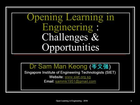 Open Learning in Engineering - 2014 1 Opening Learning in Engineering : Challenges & Opportunities Dr Sam Man Keong ( 岑文强 ) Singapore Institute of Engineering.