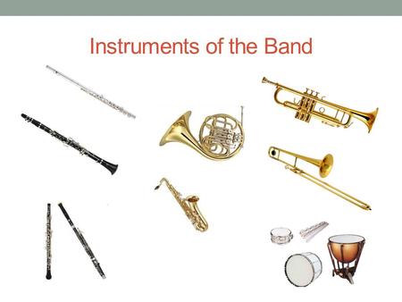 Instruments of the Band. Flute Woodwind Blow air through mouthpiece.