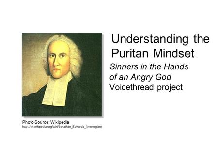 Understanding the Puritan Mindset Sinners in the Hands of an Angry God Voicethread project Photo Source: Wikipedia