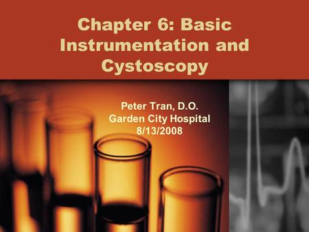 Chapter 6: Basic Instrumentation and Cystoscopy Peter Tran, D.O. Garden City Hospital 8/13/2008.