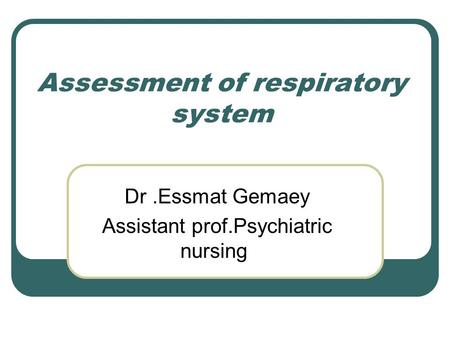Assessment of respiratory system Dr.Essmat Gemaey Assistant prof.Psychiatric nursing.