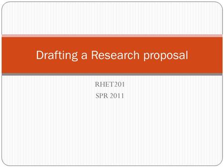 RHET201 SPR 2011 Drafting a Research proposal. Functions of a Research Proposal The PRIMARY FUNCTIONs of your proposal are to SELL your research idea,