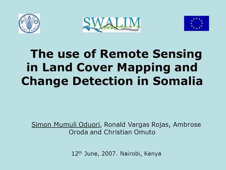 The use of Remote Sensing in Land Cover Mapping and Change Detection in Somalia Simon Mumuli Oduori, Ronald Vargas Rojas, Ambrose Oroda and Christian Omuto.