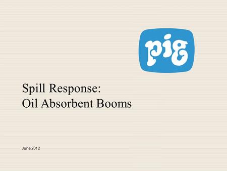 Spill Response: Oil Absorbent Booms June 2012. This training is intended to be educational and should not be construed as legal guidance. It is provided.