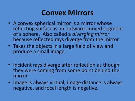 Convex Mirrors A convex spherical mirror is a mirror whose reflecting surface is an outward-curved segment of a sphere. Also called a diverging mirror.