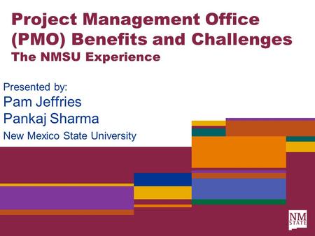 Project Management Office (PMO) Benefits and Challenges The NMSU Experience Presented by: Pam Jeffries Pankaj Sharma New Mexico State University.