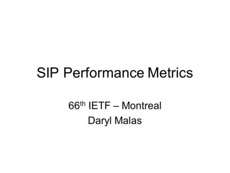 SIP Performance Metrics 66 th IETF – Montreal Daryl Malas.