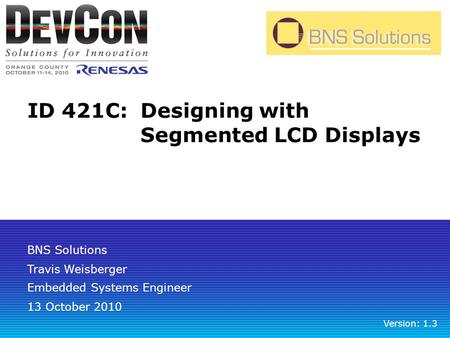 ID 421C:Designing with Segmented LCD Displays Travis Weisberger Embedded Systems Engineer Version: 1.3 BNS Solutions 13 October 2010.