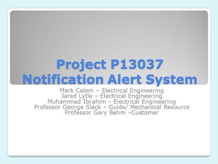 Project P13037 Notification Alert System Mark Calem – Electrical Engineering Jared Lytle – Electrical Engineering Muhammad Ibrahim – Electrical Engineering.