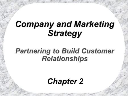 Company and Marketing Strategy Partnering to Build Customer Relationships Chapter 2.