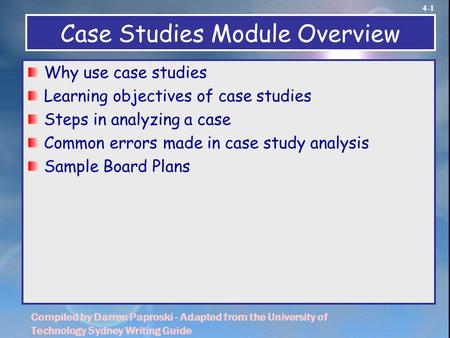 4-1 Compiled by Darren Paproski - Adapted from the University of Technology Sydney Writing Guide Case Studies Module Overview Why use case studies Learning.