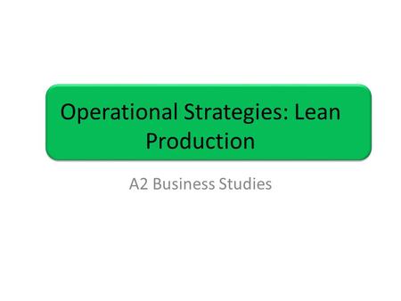 Operational Strategies: Lean Production A2 Business Studies.