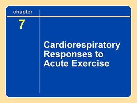 Chapter 7 Cardiorespiratory Responses to Acute Exercise.