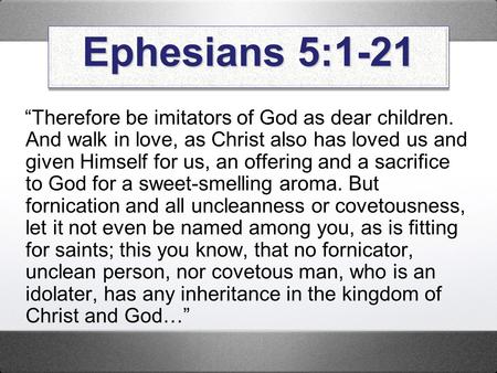 Ephesians 5:1-21 “Therefore be imitators of God as dear children. And walk in love, as Christ also has loved us and given Himself for us, an offering and.