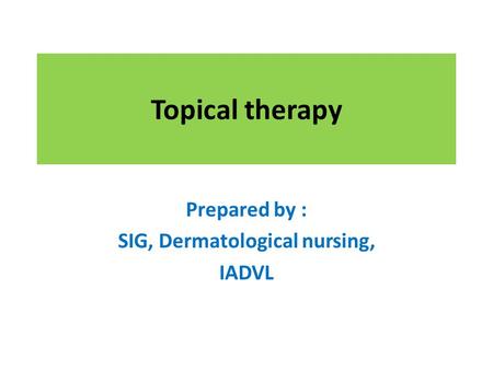 Topical therapy Prepared by : SIG, Dermatological nursing, IADVL.