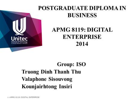 POSTGRADUATE DIPLOMA IN BUSINESS APMG 8119: DIGITAL ENTERPRISE 2014 Group: ISO Truong Dinh Thanh Thu Valaphone Sisouvong Kounjairhtong Insiri >>APMG 8119: