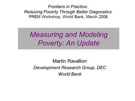 Measuring and Modeling Poverty: An Update Martin Ravallion Development Research Group, DEC World Bank Frontiers in Practice: Reducing Poverty Through Better.