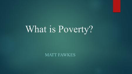 What is Poverty? MATT FAWKES. Definition  United Nations Official Definition  “Fundamentally, poverty is a denial of choices and opportunities, a violation.