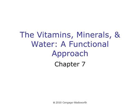  2010 Cengage-Wadsworth The Vitamins, Minerals, & Water: A Functional Approach Chapter 7.