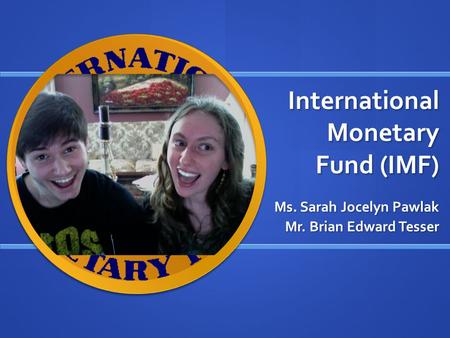 International Monetary Fund (IMF) Ms. Sarah Jocelyn Pawlak Mr. Brian Edward Tesser.