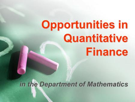 Opportunities in Quantitative Finance in the Department of Mathematics.