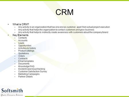 CRM What is CRM? –Any activity in an organization that has one end as customer, apart from actual project execution –Any activity that helps the organization.