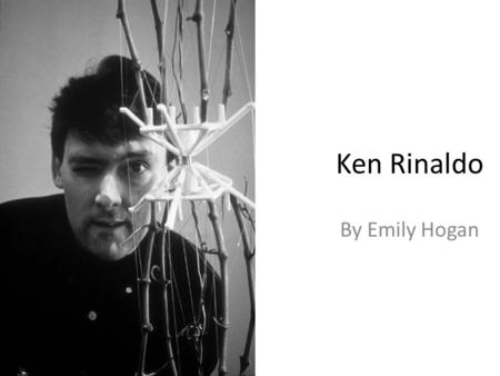 Ken Rinaldo By Emily Hogan. Biology influenced Art I choose the topic of Biology because I’ve always been interested into it, having taken 2 years of.