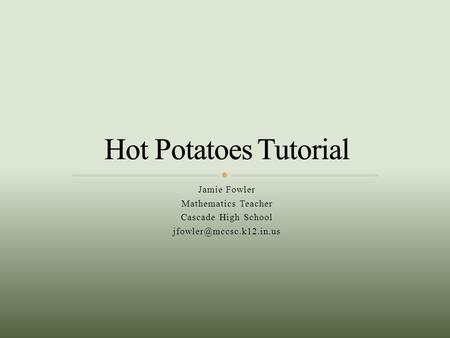 Hot Potatoes Tutorial Jamie Fowler Mathematics Teacher