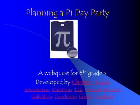 Planning a Pi Day Party A webquest for 5 th graders Developed by Christan LucasChristan Lucas IntroductionIntroduction Questions Task Process1 Process2QuestionsTaskProcess1Process2.