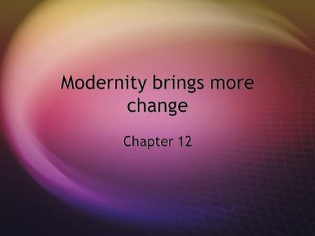 Modernity brings more change Chapter 12. Challenges to Tradition  Advances in scientific technique and theory began throwing religion into a different,