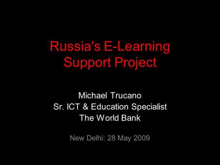 Russia's E-Learning Support Project Michael Trucano Sr. ICT & Education Specialist The World Bank New Delhi: 28 May 2009.