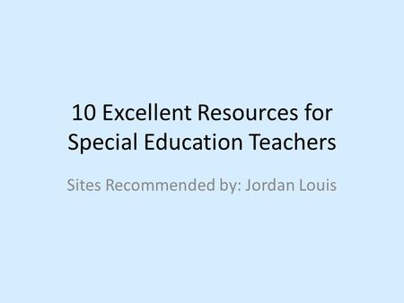 10 Excellent Resources for Special Education Teachers Sites Recommended by: Jordan Louis.