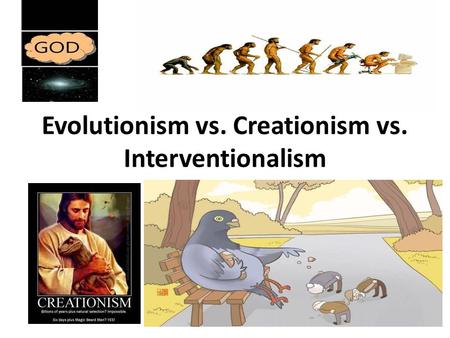 Evolutionism vs. Creationism vs. Interventionalism.
