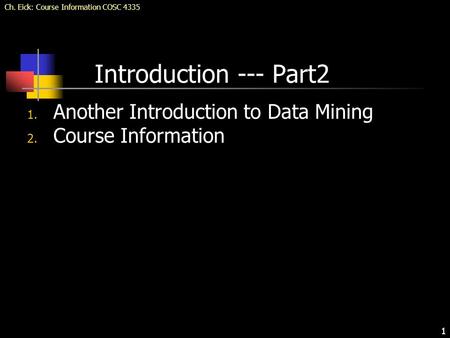 Ch. Eick: Course Information COSC 4335 1 Introduction --- Part2 1. Another Introduction to Data Mining 2. Course Information.